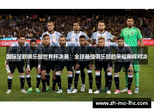 国际足联俱乐部世界杯决赛:全球最强俱乐部的荣耀巅峰对决 国际足联俱乐部世界杯决赛:全球最强俱乐部的荣耀巅峰对决