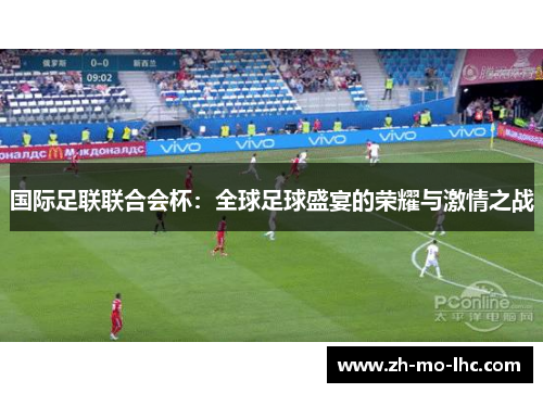 国际足联联合会杯:全球足球盛宴的荣耀与激情之战 国际足联联合会杯:全球足球盛宴的荣耀与激情之战