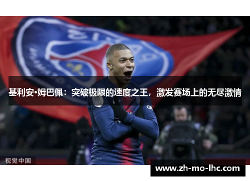 基利安·姆巴佩:突破极限的速度之王,激发赛场上的无尽激情 基利安·姆巴佩:突破极限的速度之王,激发赛场上的无尽激情