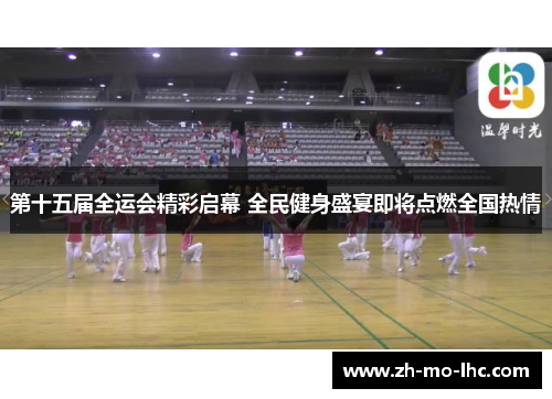 第十五届全运会精彩启幕 全民健身盛宴即将点燃全国热情 第十五届全运会精彩启幕 全民健身盛宴即将点燃全国热情