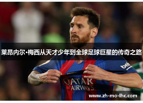莱昂内尔·梅西从天才少年到全球足球巨星的传奇之路