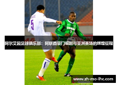 阿尔艾因足球俱乐部：阿联酋豪门崛起与亚洲赛场的辉煌征程