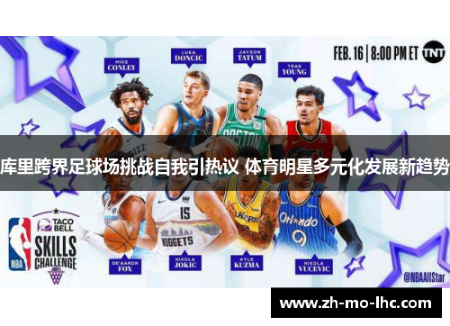 库里跨界足球场挑战自我引热议 体育明星多元化发展新趋势 库里跨界足球场挑战自我引热议 体育明星多元化发展新趋势