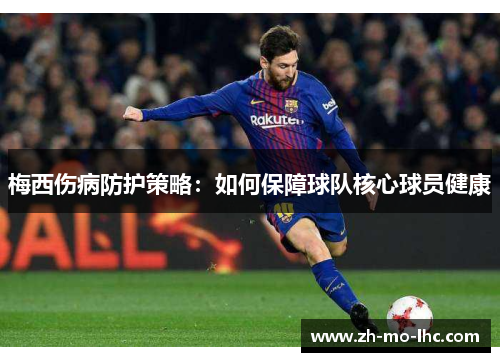 梅西伤病防护策略:如何保障球队核心球员健康 梅西伤病防护策略:如何保障球队核心球员健康