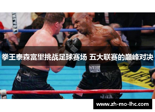 拳王泰森富里挑战足球赛场 五大联赛的巅峰对决 拳王泰森富里挑战足球赛场 五大联赛的巅峰对决
