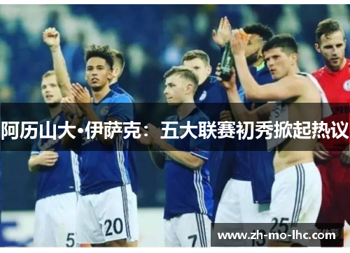 阿历山大·伊萨克：五大联赛初秀掀起热议