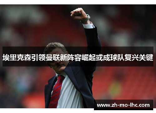 埃里克森引领曼联新阵容崛起或成球队复兴关键 埃里克森引领曼联新阵容崛起或成球队复兴关键