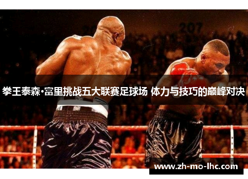 拳王泰森·富里挑战五大联赛足球场 体力与技巧的巅峰对决